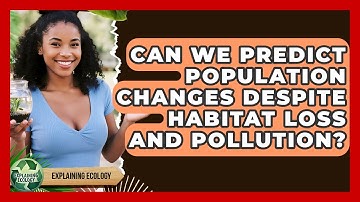 Can We Predict Population Changes Despite Habitat Loss And Pollution? - Explaining Ecology