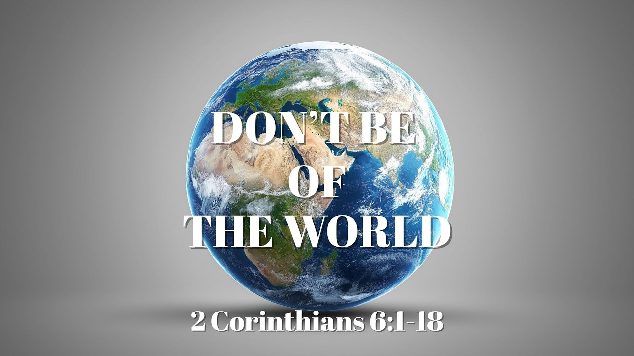 DON'T BE OF THE WORLD | 2 Corinthians 6:1-18