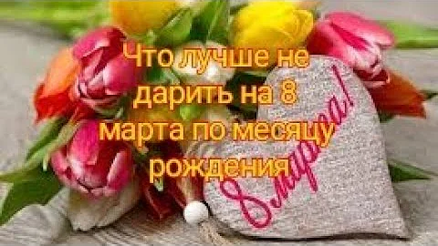 Что лучше не дарить на 8 марта по месяцам рождения Как отмечать Куда поехать Как провести март