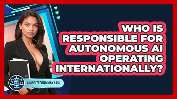Who Is Responsible For Autonomous AI Operating Internationally? - AI and Technology Law