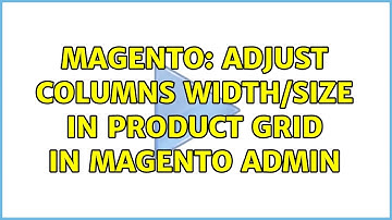 Magento: Adjust Columns width/size in Product Grid in Magento Admin (3 Solutions!!)