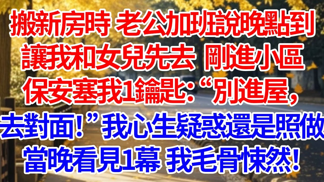 搬新房時老公加班說晚點到，讓我和女兒先去。剛進小區，保安塞我1鑰匙“別進屋，去對面！”我心生疑惑還是照做。當晚看見1幕，我毛骨悚然！#情感 #人生感悟 #情感故事 #為人處世 #故事