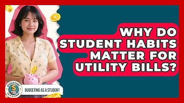Why Do Student Habits Matter For Utility Bills? - Budgeting as a Student
