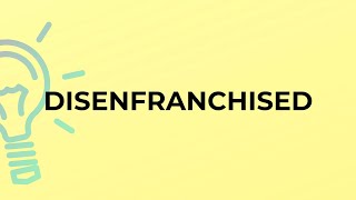 What is the meaning of the word DISENFRANCHISED