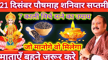 21 दिसंबर शनिवार सप्तमी तिथि के दिन 7 काली मिर्च के दाने वाला उपाय जरूर करें || Pradeep Ji Mishra