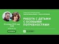 Работа с детьми с особыми потребностями. Открытая консультация.