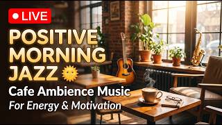 🔴 LIVE Positive Morning Jazz 🌞 Cafe Ambience Music for Energy &amp; Motivation
