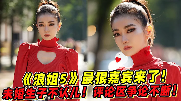 《浪姐5》最狠嘉宾来了！未婚生子不认儿！评论区争论不断！ - 天天要闻
