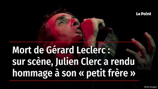 Mort de Gérard Leclerc : sur scène, Julien Clerc a rendu hommage à son « petit frère »