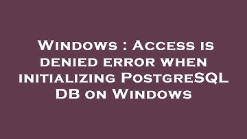 Windows : Access is denied error when initializing PostgreSQL DB on Windows