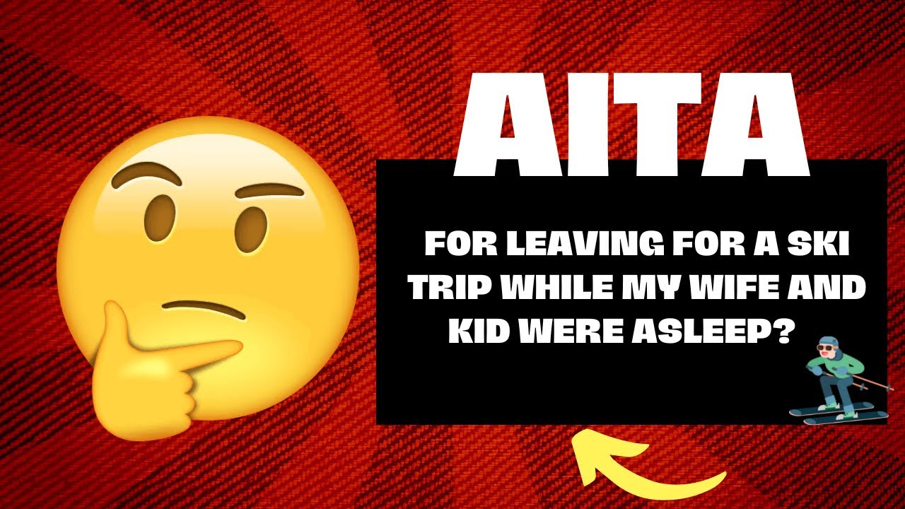 AITA For Leaving For A Ski Trip While My Wife And Kid Were Asleep ...