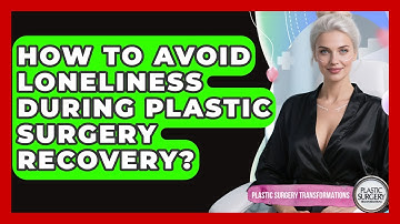 How To Avoid Loneliness During Plastic Surgery Recovery? - Plastic Surgery Transformations