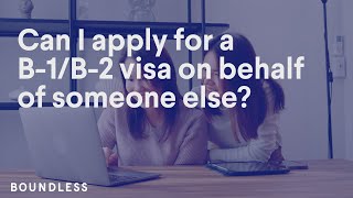 Can I apply for a B-1/B-2 visa on behalf of someone else?