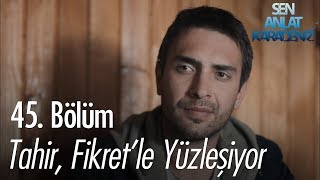 Tahir Fikretle Yüzleşiyor - Sen Anlat Karadeniz 45 Bölüm