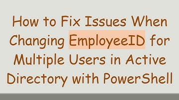 How to Fix Issues When Changing EmployeeID for Multiple Users in Active Directory with PowerShell