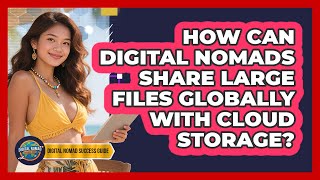 How Can Digital Nomads Share Large Files Globally With Cloud Storage? - Digital Nomad Success Guide