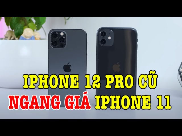 Tư vấn điện thoại: iPhone 12 Pro cũ chỉ ngang giá iPhone 11 có đáng mua không?