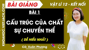 Vật lí 12 Bài 1: Cấu trúc của chất. Sự chuyển thể | Kết nối tri thức (DỄ HIỂU NHẤT)