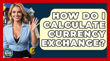 How Do I Calculate Currency Exchange? - Ask Your Bank Teller