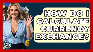 How Do I Calculate Currency Exchange? - Ask Your Bank Teller