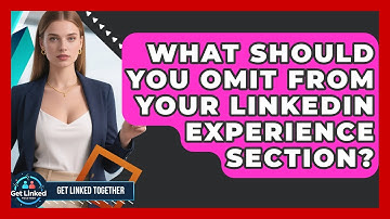 What Should You Omit From Your LinkedIn Experience Section? - Get Linked Together