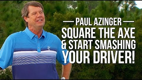 Paul Azinger: SQUARE THE AXE and Start Smashing Driver