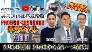 「フェニックス×ダイナソー車券バトル」　9月14日　3日目　第41回共同通信社杯競輪