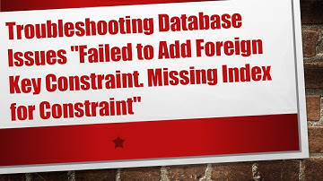 Troubleshooting Database Issues "Failed to Add Foreign Key Constraint. Missing Index for Constraint"