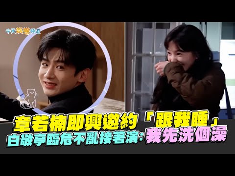 【劇透社】章若楠即興邀約「跟我睡」 白敬亭臨危不亂接著演：我先洗個澡｜難哄花絮