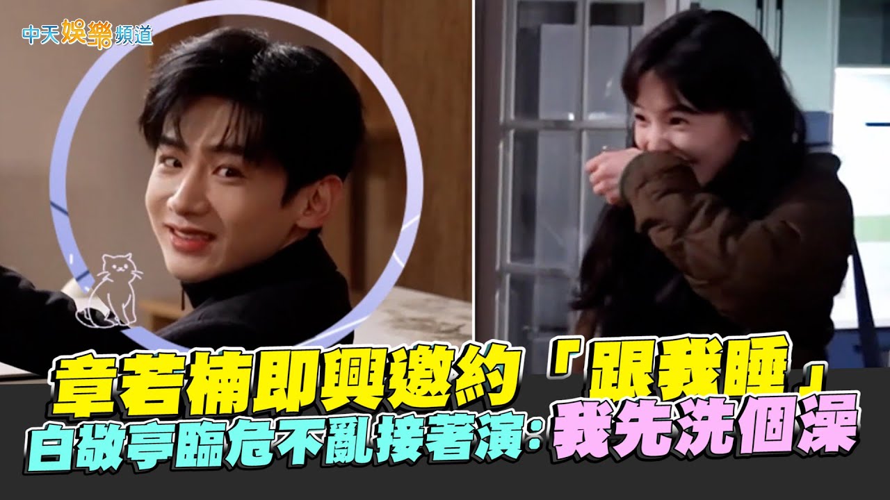 【劇透社】章若楠即興邀約「跟我睡」 白敬亭臨危不亂接著演：我先洗個澡｜難哄花絮