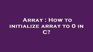 Array : How to initialize array to 0 in C?