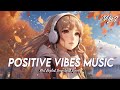 Positive Vibes Music 🍁 Top 100 Chill Out Songs Playlist | Viral English Songs With Lyrics