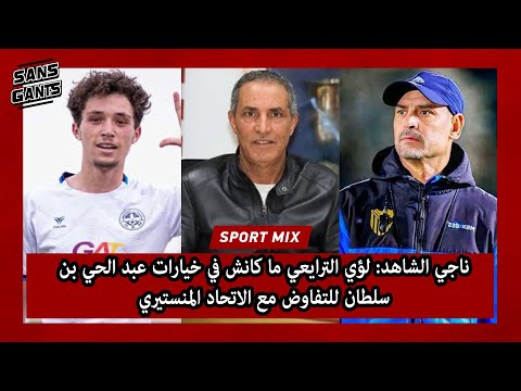 ناجي الشاهد لؤي الترايعي ما كانش في خيارات عبد الحي بن سلطان للتفاوض مع الاتحاد المنستيري