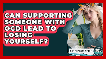 Can Supporting Someone With OCD Lead To Losing Yourself? - OCD Support Space