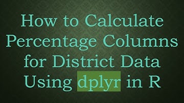 How to Calculate Percentage Columns for District Data Using dplyr in R