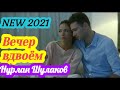 Нурлан Шулаков - Вечер вдвоём(New-2021)