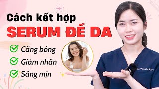 Cách kết hợp serum để da căng bóng, giảm nhăn, sáng mịn|Bs Nguyễn Ngọc