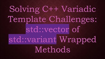 Solving C+ +  Variadic Template Challenges: std::vector of std::variant Wrapped Methods
