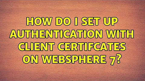 How Do I Set Up Authentication with Client Certifcates on WebSphere 7?