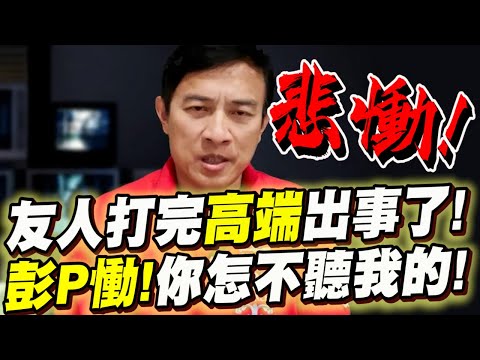 彭P友人打完高端出事了！慟喊！你怎麼不聽我的！公開與友人的秘密喊話！