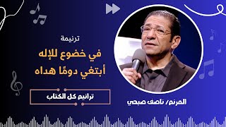 ترنيمة: في خضوع للإله .. أبتغي دومًا هداه  - أ. ناصف صبحي