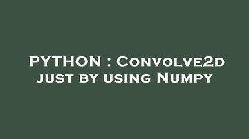 PYTHON : Convolve2d just by using Numpy