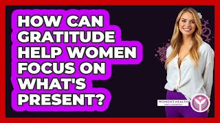 How Can Gratitude Help Women Focus On What's Present? - Women's Health and Harmony