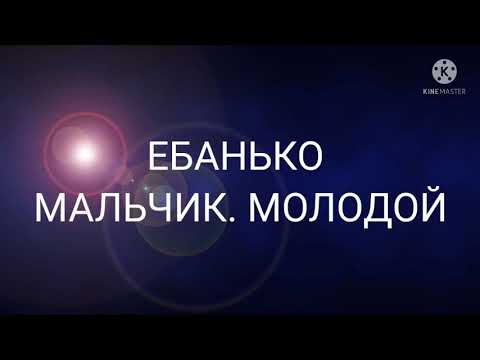 ЕБАНЬКО МАЛЬЧИК. МОЛОДОЙ