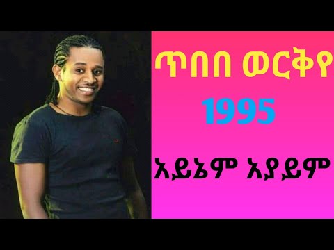 Tibebu Workyie Ayeniem Ayayem ጥበቡ ወርቅዬ አይኔም አያይም የዘጠናዎቹ