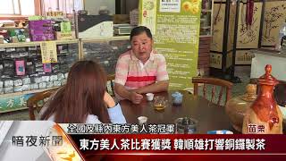 東方美人茶比賽獲獎 韓順雄打響銅鑼製茶【客家新聞20180727】