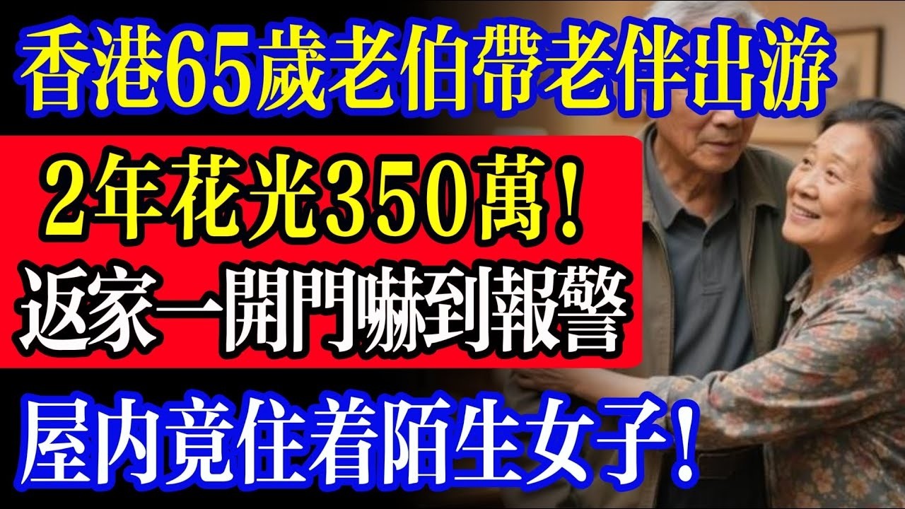香港65歲老伯帶老伴出遊，2年花光350萬！返家開門瞬間嚇壞報警，屋內竟住著陌生女子！