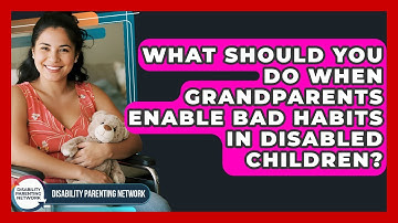 What Should You Do When Grandparents Enable Bad Habits In Disabled Children?