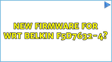 New firmware for WRT Belkin F5D7632-4? (2 Solutions!!)