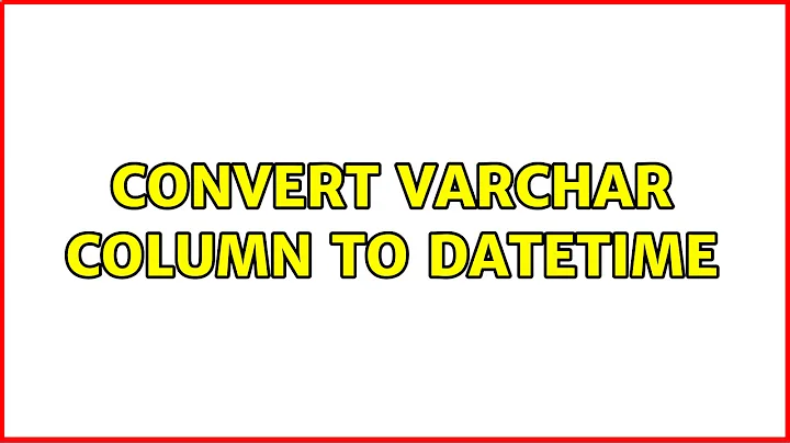 Convert varchar column to datetime (5 Solutions!!)